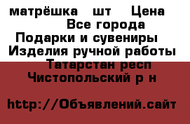 матрёшка 7 шт. › Цена ­ 350 - Все города Подарки и сувениры » Изделия ручной работы   . Татарстан респ.,Чистопольский р-н